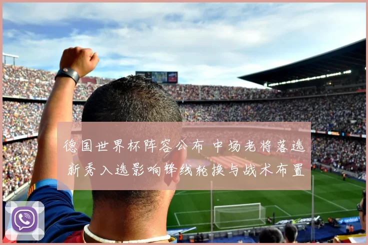 德国世界杯阵容公布 中场老将落选 新秀入选影响锋线轮换与战术布置