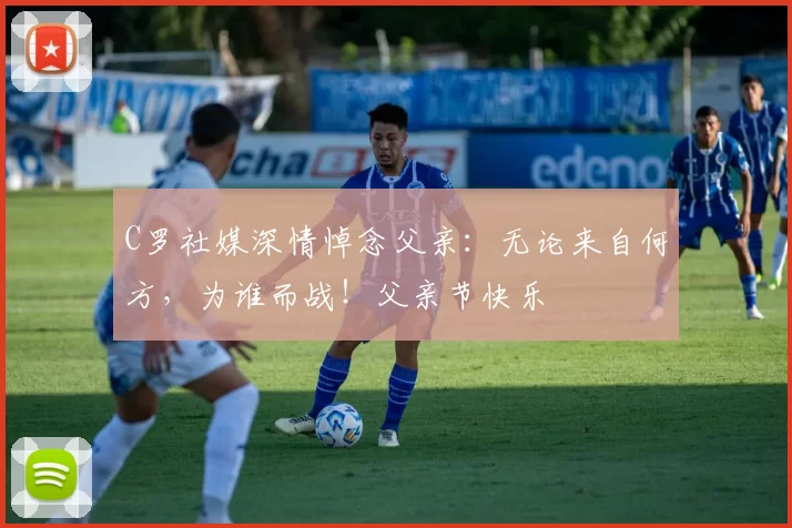 C罗社媒深情悼念父亲：无论来自何方，为谁而战！父亲节快乐️