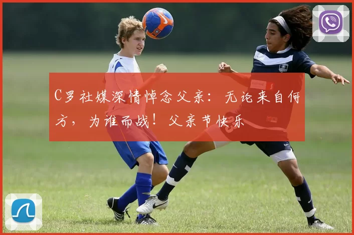 C罗社媒深情悼念父亲:无论来自何方,为谁而战!父亲节快乐️