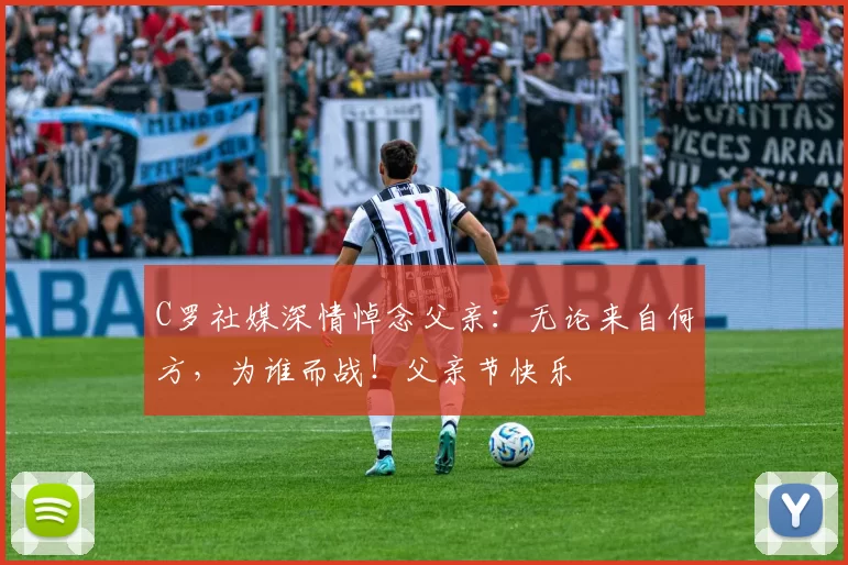 C罗社媒深情悼念父亲:无论来自何方,为谁而战!父亲节快乐️