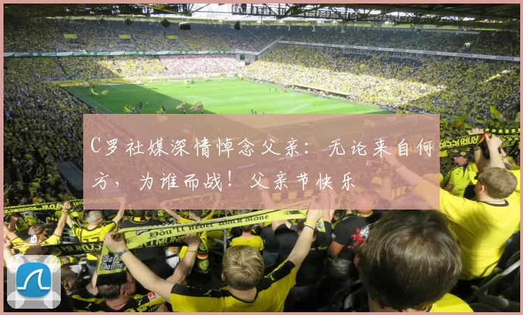 C罗社媒深情悼念父亲：无论来自何方，为谁而战！父亲节快乐️