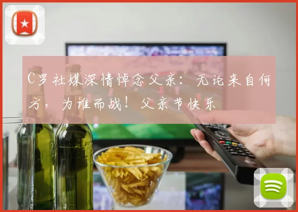 C罗社媒深情悼念父亲:无论来自何方,为谁而战!父亲节快乐️