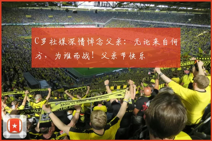 C罗社媒深情悼念父亲：无论来自何方，为谁而战！父亲节快乐️