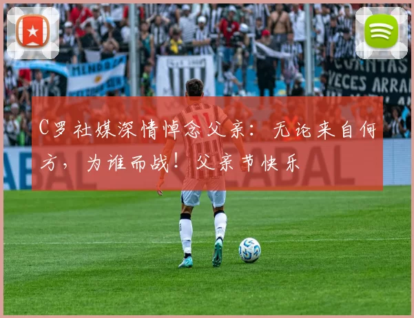 C罗社媒深情悼念父亲:无论来自何方,为谁而战!父亲节快乐️