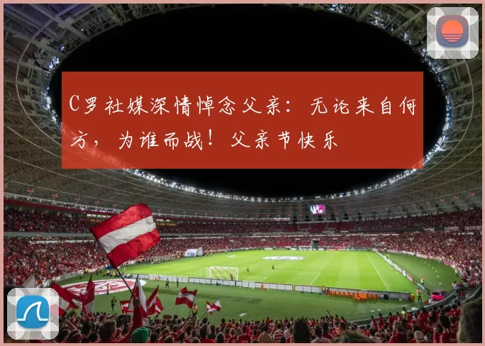 C罗社媒深情悼念父亲：无论来自何方，为谁而战！父亲节快乐️