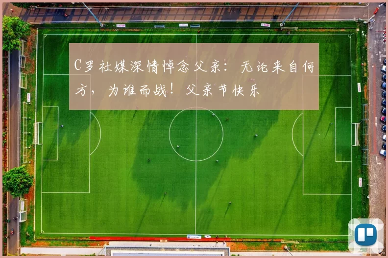 C罗社媒深情悼念父亲：无论来自何方，为谁而战！父亲节快乐️