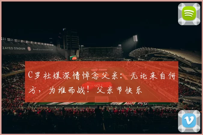 C罗社媒深情悼念父亲：无论来自何方，为谁而战！父亲节快乐️