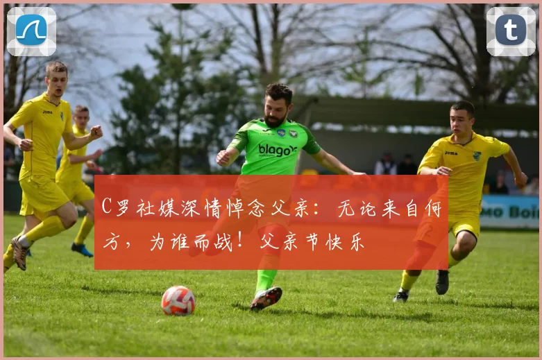 C罗社媒深情悼念父亲:无论来自何方,为谁而战!父亲节快乐️