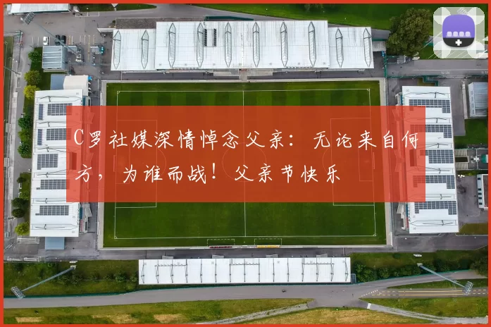 C罗社媒深情悼念父亲：无论来自何方，为谁而战！父亲节快乐️