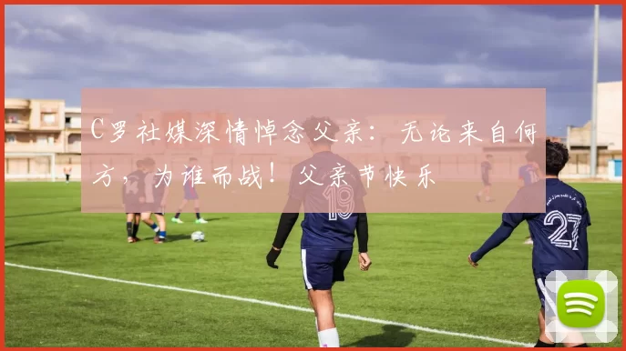 C罗社媒深情悼念父亲：无论来自何方，为谁而战！父亲节快乐️