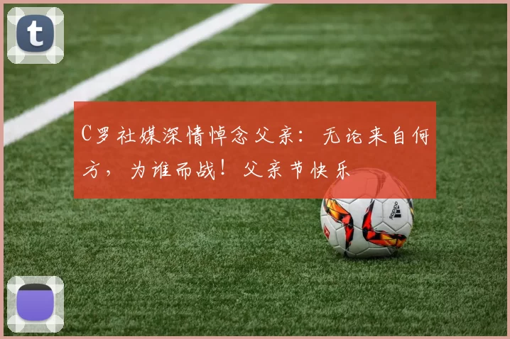 C罗社媒深情悼念父亲：无论来自何方，为谁而战！父亲节快乐️