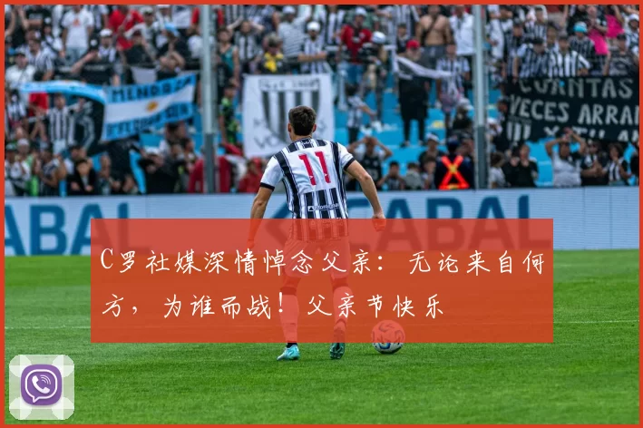 C罗社媒深情悼念父亲：无论来自何方，为谁而战！父亲节快乐️