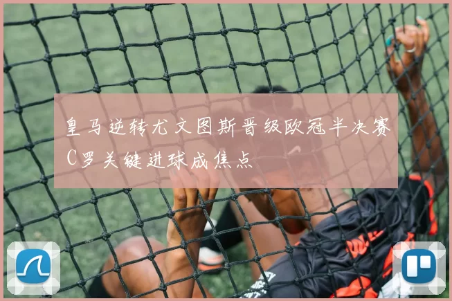 皇马逆转尤文图斯晋级欧冠半决赛 C罗关键进球成焦点