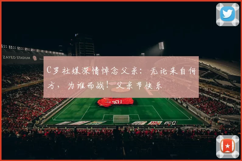 C罗社媒深情悼念父亲：无论来自何方，为谁而战！父亲节快乐️