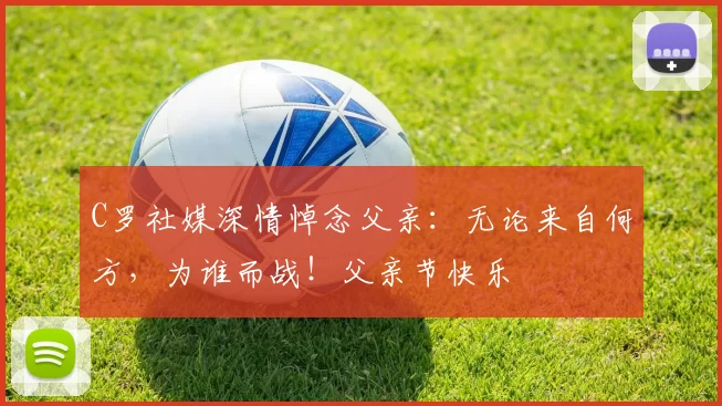 C罗社媒深情悼念父亲：无论来自何方，为谁而战！父亲节快乐️