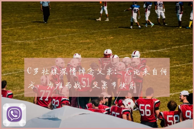 C罗社媒深情悼念父亲:无论来自何方,为谁而战!父亲节快乐️