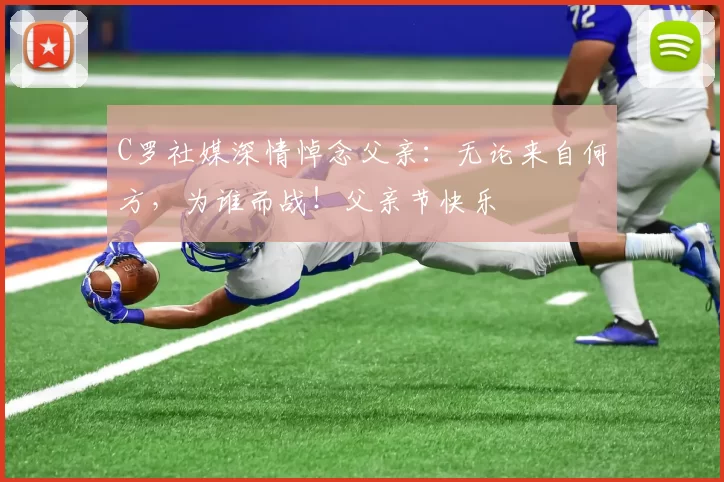 C罗社媒深情悼念父亲：无论来自何方，为谁而战！父亲节快乐️