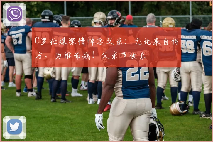 C罗社媒深情悼念父亲:无论来自何方,为谁而战!父亲节快乐️