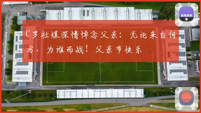 C罗社媒深情悼念父亲：无论来自何方，为谁而战！父亲节快乐️