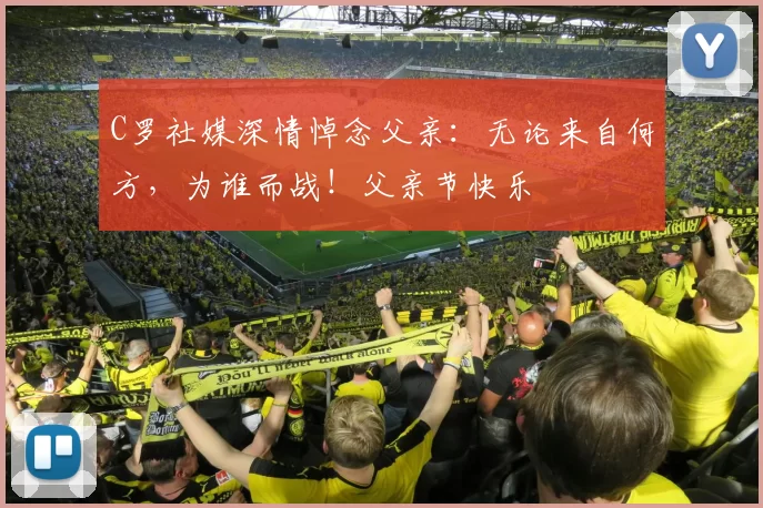 C罗社媒深情悼念父亲：无论来自何方，为谁而战！父亲节快乐️