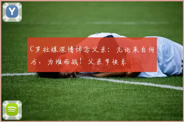 C罗社媒深情悼念父亲：无论来自何方，为谁而战！父亲节快乐️