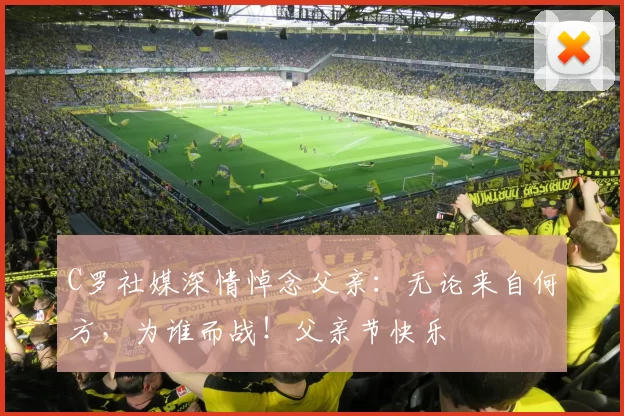 C罗社媒深情悼念父亲：无论来自何方，为谁而战！父亲节快乐️