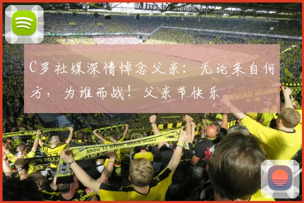 C罗社媒深情悼念父亲：无论来自何方，为谁而战！父亲节快乐️