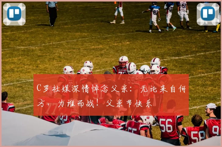 C罗社媒深情悼念父亲：无论来自何方，为谁而战！父亲节快乐️