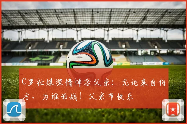 C罗社媒深情悼念父亲:无论来自何方,为谁而战!父亲节快乐️