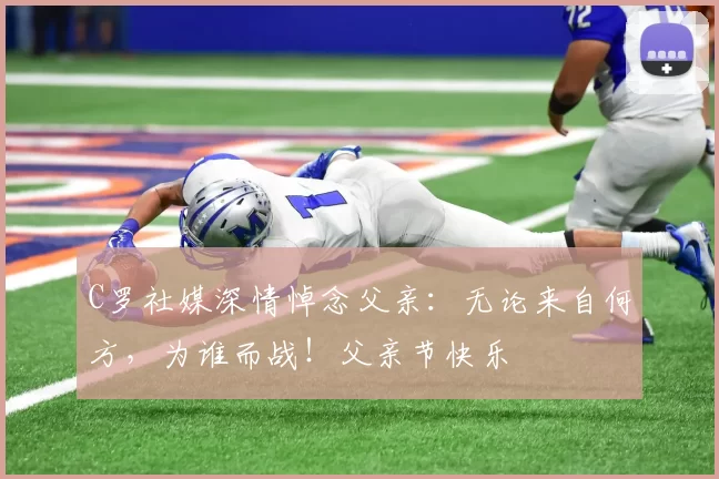 C罗社媒深情悼念父亲:无论来自何方,为谁而战!父亲节快乐️