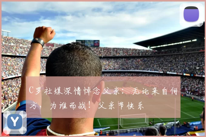 C罗社媒深情悼念父亲：无论来自何方，为谁而战！父亲节快乐️