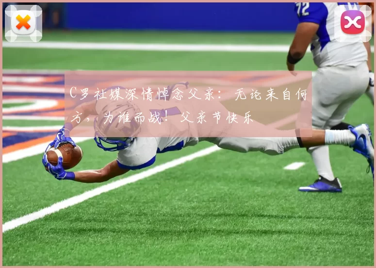 C罗社媒深情悼念父亲：无论来自何方，为谁而战！父亲节快乐️