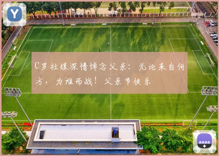 C罗社媒深情悼念父亲：无论来自何方，为谁而战！父亲节快乐️