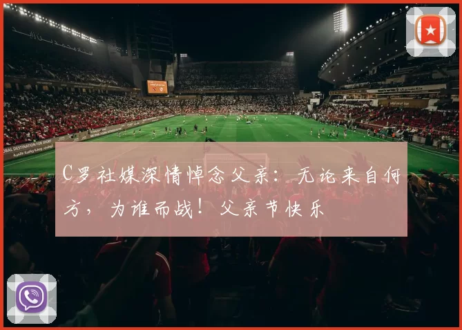 C罗社媒深情悼念父亲:无论来自何方,为谁而战!父亲节快乐️