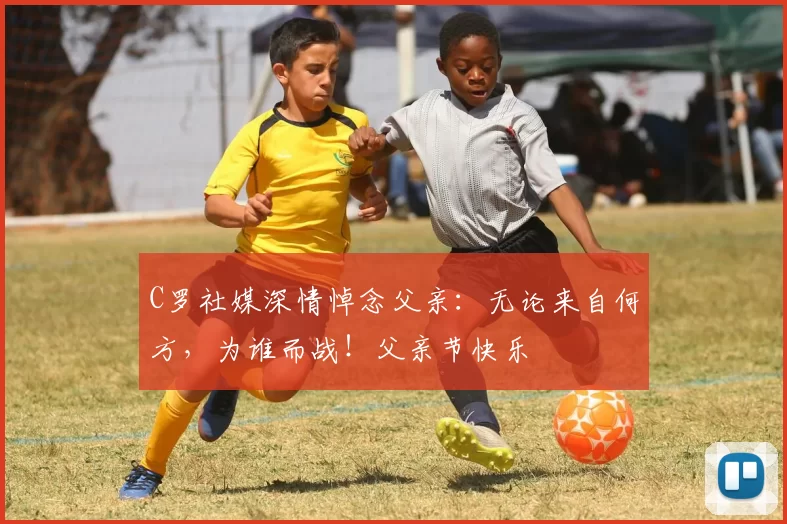 C罗社媒深情悼念父亲：无论来自何方，为谁而战！父亲节快乐️