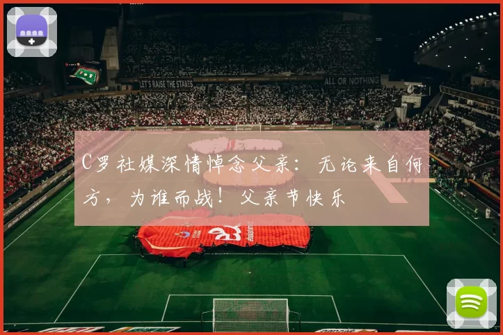 C罗社媒深情悼念父亲:无论来自何方,为谁而战!父亲节快乐️