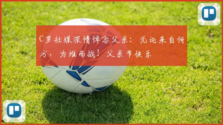 C罗社媒深情悼念父亲：无论来自何方，为谁而战！父亲节快乐️