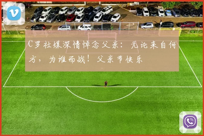 C罗社媒深情悼念父亲：无论来自何方，为谁而战！父亲节快乐️