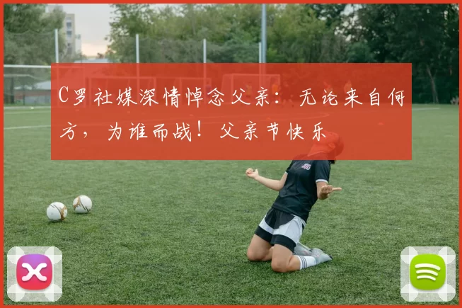 C罗社媒深情悼念父亲：无论来自何方，为谁而战！父亲节快乐️