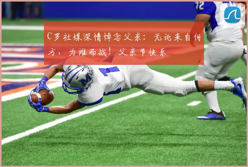 C罗社媒深情悼念父亲:无论来自何方,为谁而战!父亲节快乐️