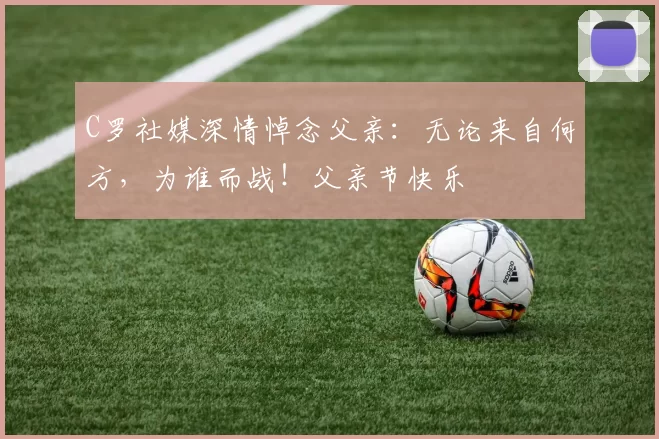 C罗社媒深情悼念父亲：无论来自何方，为谁而战！父亲节快乐️