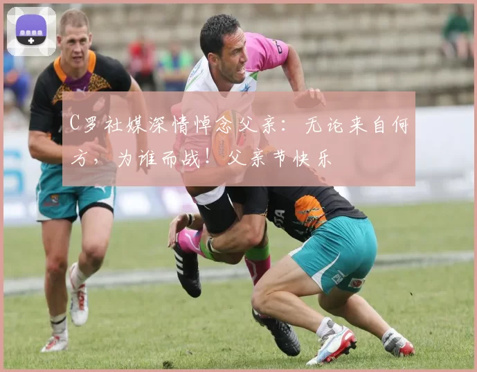 C罗社媒深情悼念父亲:无论来自何方,为谁而战!父亲节快乐️