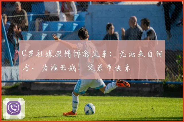 C罗社媒深情悼念父亲:无论来自何方,为谁而战!父亲节快乐️