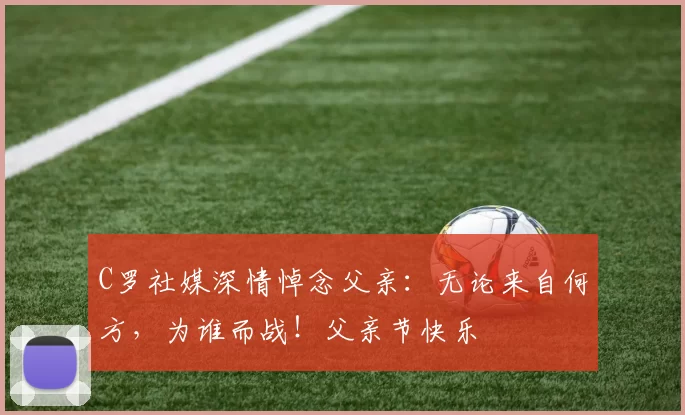 C罗社媒深情悼念父亲：无论来自何方，为谁而战！父亲节快乐️