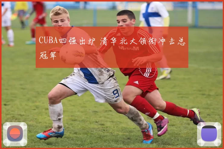 CUBA四强出炉 清华北大领衔冲击总冠军