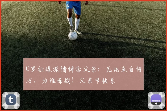 C罗社媒深情悼念父亲：无论来自何方，为谁而战！父亲节快乐️