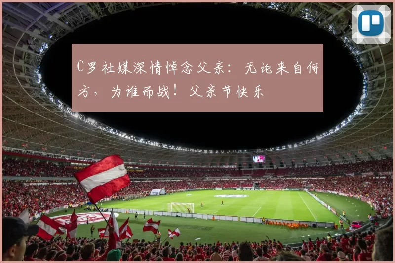 C罗社媒深情悼念父亲:无论来自何方,为谁而战!父亲节快乐️