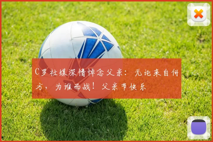 C罗社媒深情悼念父亲:无论来自何方,为谁而战!父亲节快乐️