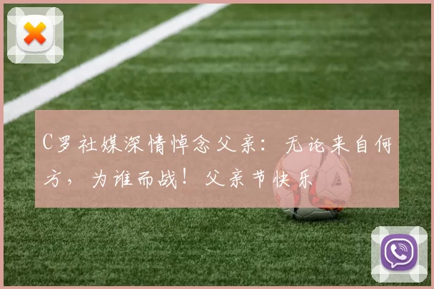 C罗社媒深情悼念父亲：无论来自何方，为谁而战！父亲节快乐️