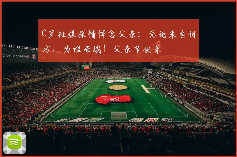 C罗社媒深情悼念父亲：无论来自何方，为谁而战！父亲节快乐️